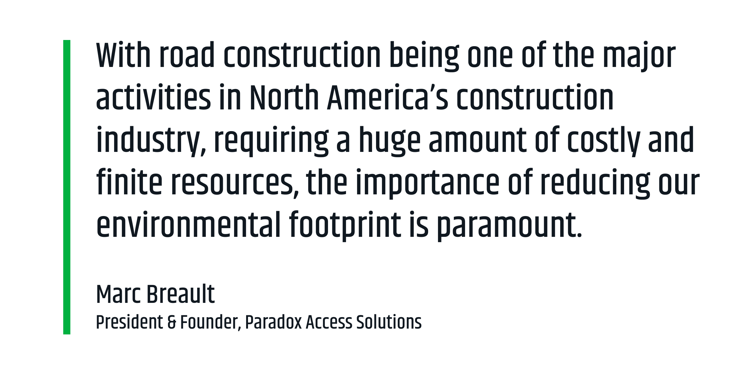 “With road construction being one of the major activities in North America’s construction industry, requiring a huge amount of costly and finite resources, the environmental footprint—and the importance of reducing that footprint—is paramount.” Marc Breault, President, Paradox Access Solutions